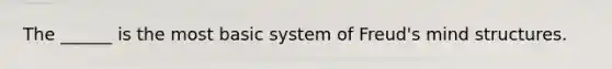 The ______ is the most basic system of Freud's mind structures.