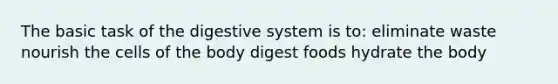 The basic task of the digestive system is to: eliminate waste nourish the cells of the body digest foods hydrate the body