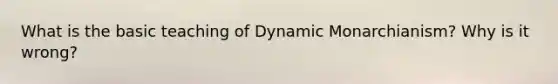 What is the basic teaching of Dynamic Monarchianism? Why is it wrong?