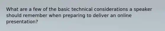 What are a few of the basic technical considerations a speaker should remember when preparing to deliver an online presentation?