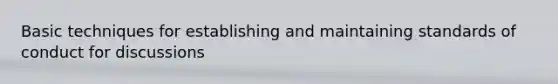 Basic techniques for establishing and maintaining standards of conduct for discussions