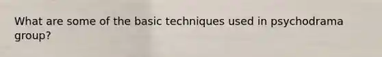 What are some of the basic techniques used in psychodrama group?