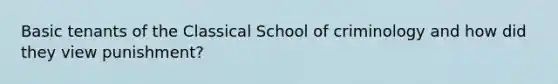 Basic tenants of the Classical School of criminology and how did they view punishment?