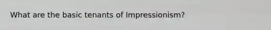 What are the basic tenants of Impressionism?