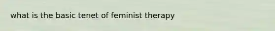 what is the basic tenet of feminist therapy