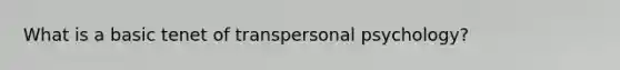 What is a basic tenet of transpersonal psychology?