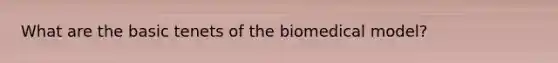 What are the basic tenets of the biomedical model?