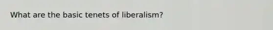 What are the basic tenets of liberalism?