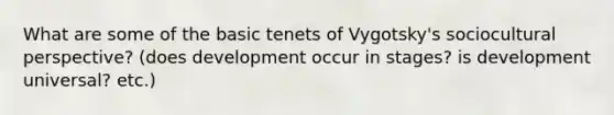 What are some of the basic tenets of Vygotsky's sociocultural perspective? (does development occur in stages? is development universal? etc.)