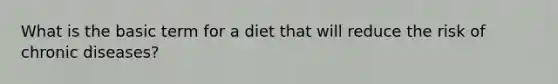 What is the basic term for a diet that will reduce the risk of chronic diseases?