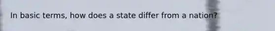 In basic terms, how does a state differ from a nation?