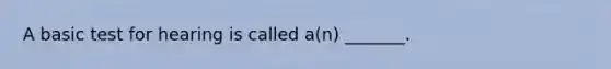 A basic test for hearing is called a(n) _______.