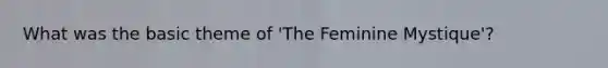 What was the basic theme of 'The Feminine Mystique'?