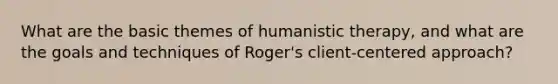 What are the basic themes of humanistic therapy, and what are the goals and techniques of Roger's client-centered approach?