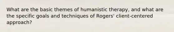 What are the basic themes of humanistic therapy, and what are the specific goals and techniques of Rogers' client-centered approach?