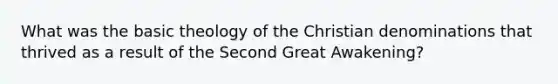 What was the basic theology of the Christian denominations that thrived as a result of the Second Great Awakening?