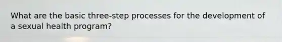 What are the basic three-step processes for the development of a sexual health program?