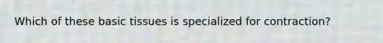 Which of these basic tissues is specialized for contraction?