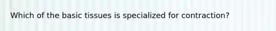 Which of the basic tissues is specialized for contraction?