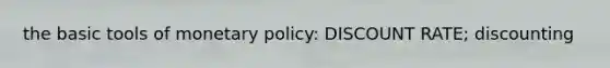 the basic tools of monetary policy: DISCOUNT RATE; discounting