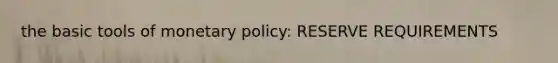 the basic tools of <a href='https://www.questionai.com/knowledge/kEE0G7Llsx-monetary-policy' class='anchor-knowledge'>monetary policy</a>: RESERVE REQUIREMENTS