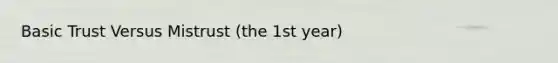 Basic Trust Versus Mistrust (the 1st year)