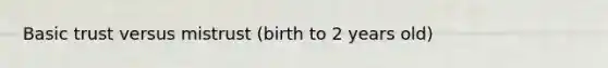 Basic trust versus mistrust (birth to 2 years old)