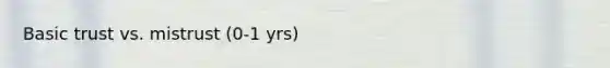 Basic trust vs. mistrust (0-1 yrs)