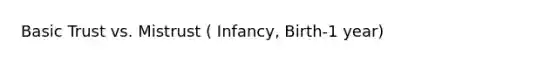 Basic Trust vs. Mistrust ( Infancy, Birth-1 year)