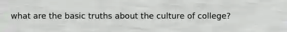 what are the basic truths about the culture of college?