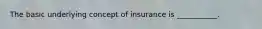 The basic underlying concept of insurance is ___________.