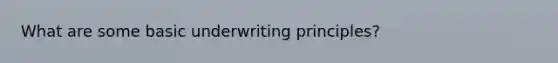 What are some basic underwriting principles?