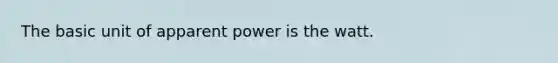 The basic unit of apparent power is the watt.