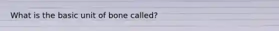 What is the basic unit of bone called?