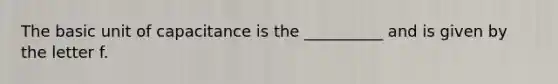 The basic unit of capacitance is the __________ and is given by the letter f.