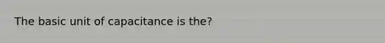 The basic unit of capacitance is the?