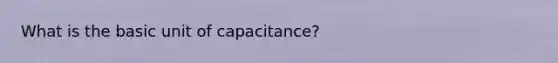 What is the basic unit of capacitance?