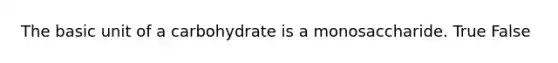 The basic unit of a carbohydrate is a monosaccharide. True False