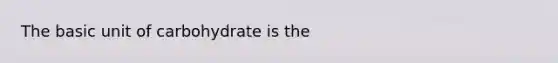 The basic unit of carbohydrate is the