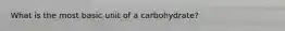 What is the most basic unit of a carbohydrate?