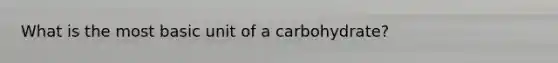 What is the most basic unit of a carbohydrate?