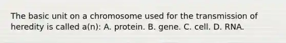 The basic unit on a chromosome used for the transmission of heredity is called a(n): A. protein. B. gene. C. cell. D. RNA.