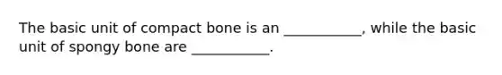 The basic unit of compact bone is an ___________, while the basic unit of spongy bone are ___________.