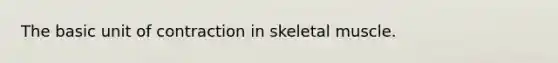 The basic unit of contraction in skeletal muscle.