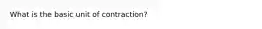 What is the basic unit of contraction?