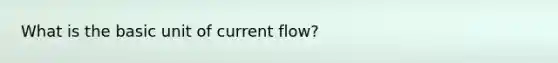 What is the basic unit of current flow?