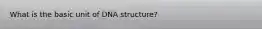 What is the basic unit of DNA structure?