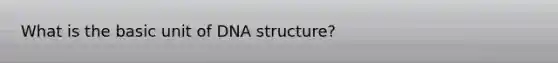 What is the basic unit of DNA structure?