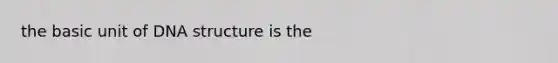 the basic unit of DNA structure is the