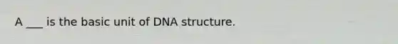 A ___ is the basic unit of DNA structure.